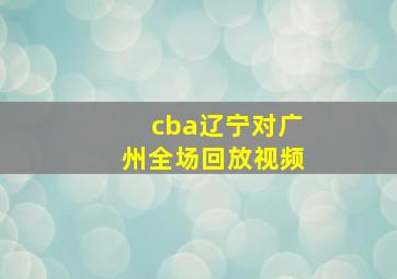 cba辽宁对广州全场回放视频