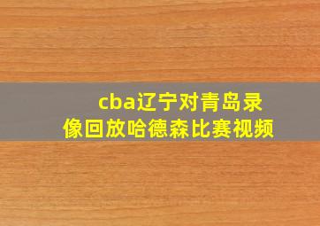 cba辽宁对青岛录像回放哈德森比赛视频