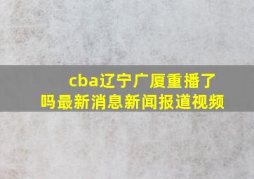 cba辽宁广厦重播了吗最新消息新闻报道视频