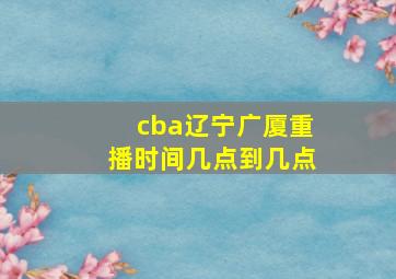 cba辽宁广厦重播时间几点到几点