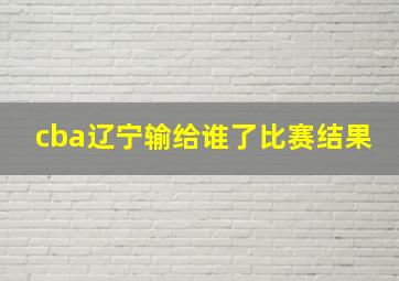 cba辽宁输给谁了比赛结果