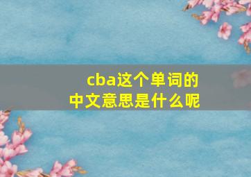 cba这个单词的中文意思是什么呢