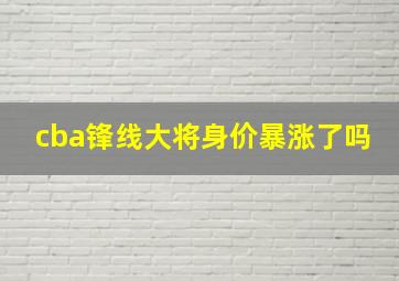 cba锋线大将身价暴涨了吗