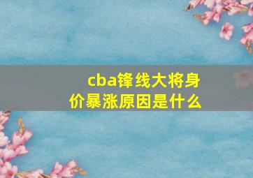 cba锋线大将身价暴涨原因是什么