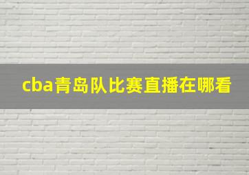 cba青岛队比赛直播在哪看