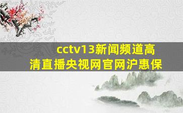 cctv13新闻频道高清直播央视网官网沪惠保