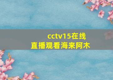 cctv15在线直播观看海来阿木