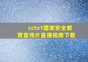 cctv1国家安全教育宣传片直播视频下载