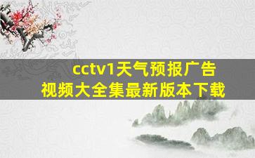 cctv1天气预报广告视频大全集最新版本下载