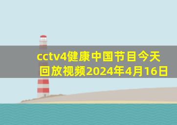 cctv4健康中国节目今天回放视频2024年4月16日