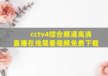 cctv4综合频道高清直播在线观看视频免费下载