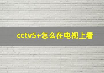 cctv5+怎么在电视上看