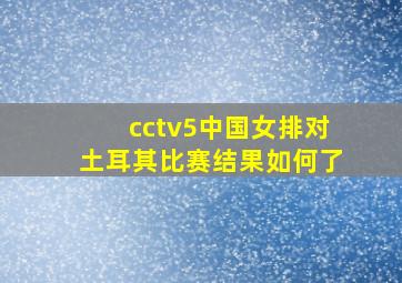 cctv5中国女排对土耳其比赛结果如何了