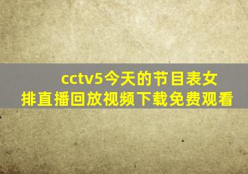 cctv5今天的节目表女排直播回放视频下载免费观看