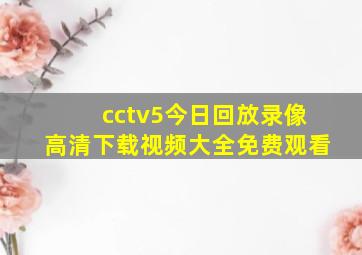 cctv5今日回放录像高清下载视频大全免费观看