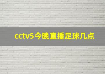 cctv5今晚直播足球几点