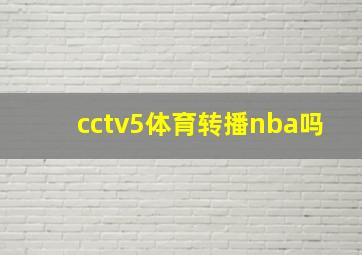 cctv5体育转播nba吗