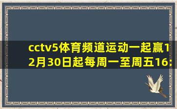 cctv5体育频道运动一起赢12月30日起每周一至周五16:00