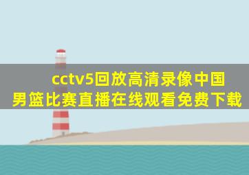 cctv5回放高清录像中国男篮比赛直播在线观看免费下载