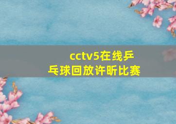 cctv5在线乒乓球回放许昕比赛