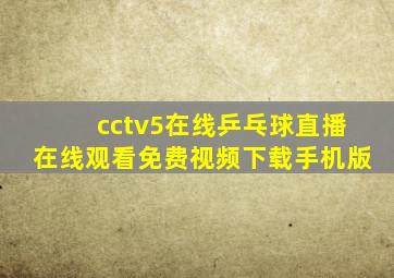 cctv5在线乒乓球直播在线观看免费视频下载手机版