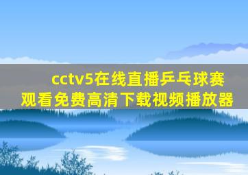 cctv5在线直播乒乓球赛观看免费高清下载视频播放器