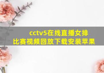 cctv5在线直播女排比赛视频回放下载安装苹果