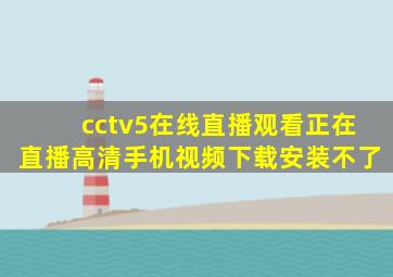 cctv5在线直播观看正在直播高清手机视频下载安装不了