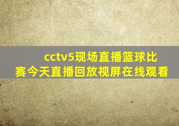 cctv5现场直播篮球比赛今天直播回放视屏在线观看