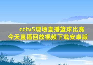 cctv5现场直播篮球比赛今天直播回放视频下载安卓版