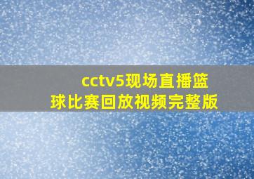 cctv5现场直播篮球比赛回放视频完整版