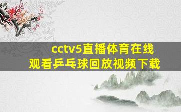 cctv5直播体育在线观看乒乓球回放视频下载