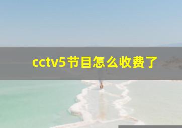 cctv5节目怎么收费了