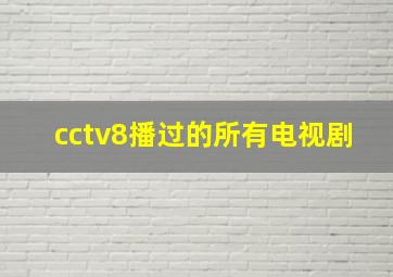 cctv8播过的所有电视剧