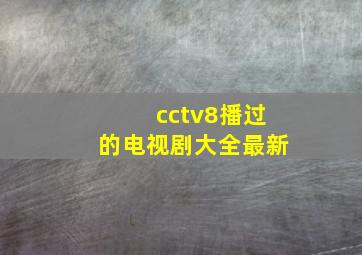 cctv8播过的电视剧大全最新