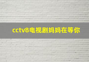 cctv8电视剧妈妈在等你