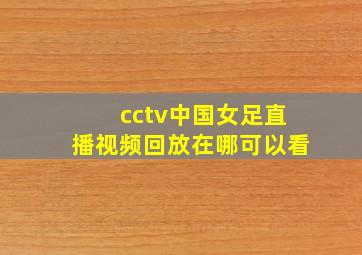 cctv中国女足直播视频回放在哪可以看