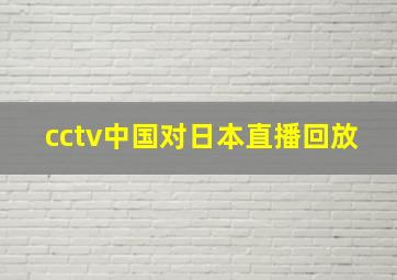 cctv中国对日本直播回放