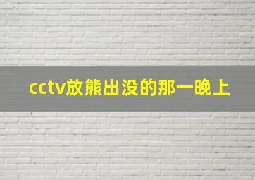 cctv放熊出没的那一晚上