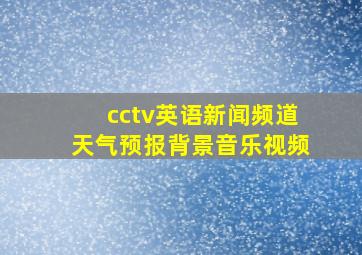 cctv英语新闻频道天气预报背景音乐视频