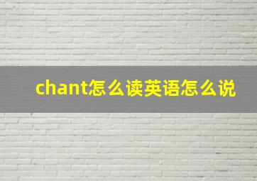 chant怎么读英语怎么说