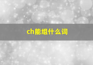 ch能组什么词