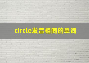 circle发音相同的单词