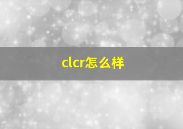 clcr怎么样