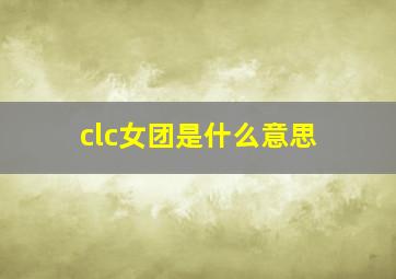 clc女团是什么意思