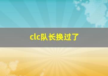 clc队长换过了