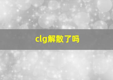 clg解散了吗