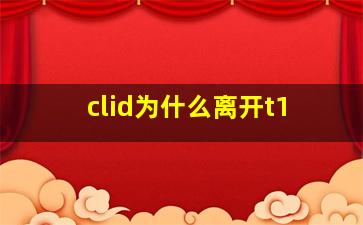 clid为什么离开t1