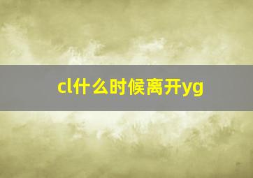 cl什么时候离开yg