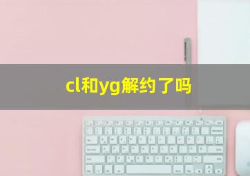 cl和yg解约了吗